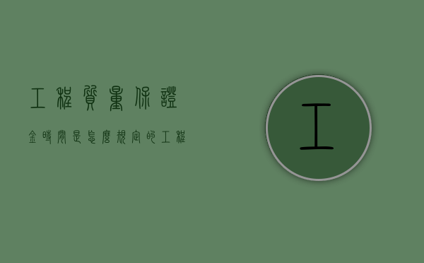 工程质量保证金时间是怎么规定的？（工程质量保证金最新规定3%）