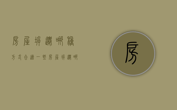 房屋拆迁哪种方式合适一些（房屋拆迁哪种方式合适一点）