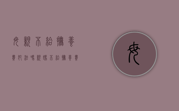 母亲不给抚养费犯法吗（亲妈不给抚养费）