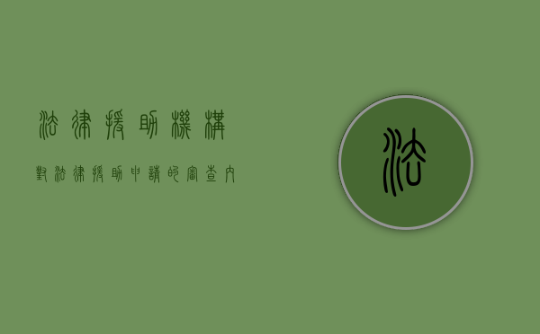 法律援助机构对法律援助申请的审查内容有哪些（法律援助机构收到法律援助申请后）