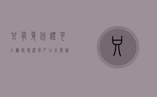 只有身份证可以离婚吗（没有户口本能办离婚吗）
