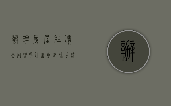 办理房屋租赁合同要拿什么资料和手续（办理房屋租赁合同要拿什么资料）