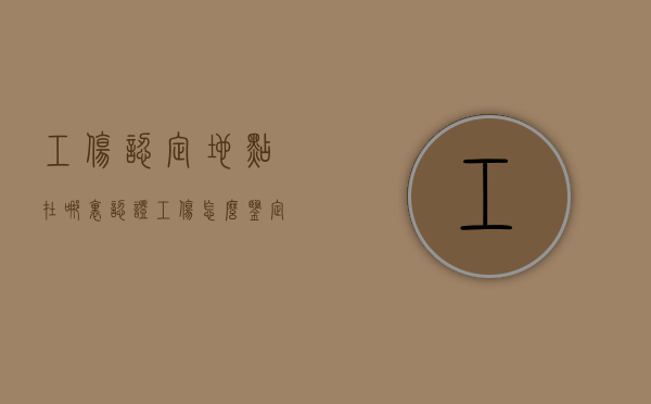 工伤认定地点在哪里认证（工伤怎么鉴定到哪个部门）