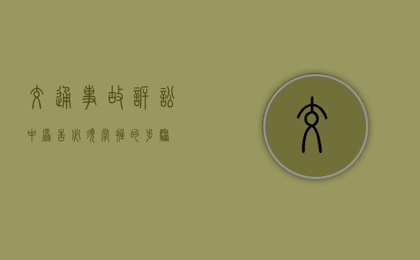 交通事故诉讼中原告必须掌握的步骤 交通事故诉讼中原告必须掌握的步骤