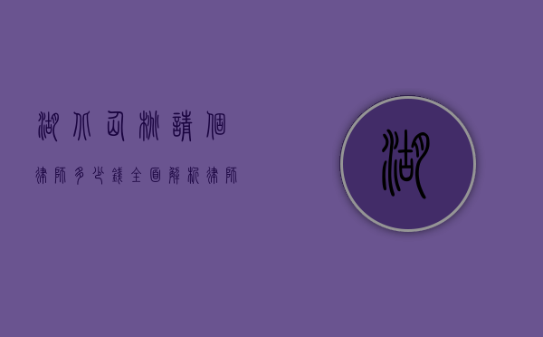 湖北仙桃请个律师多少钱？全面解析律师收费标准与影响因素