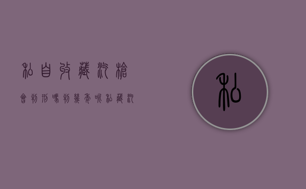 私自收藏汽枪会判刑吗判几年呢（私藏汽枪是行政拘留还是刑事拘留）