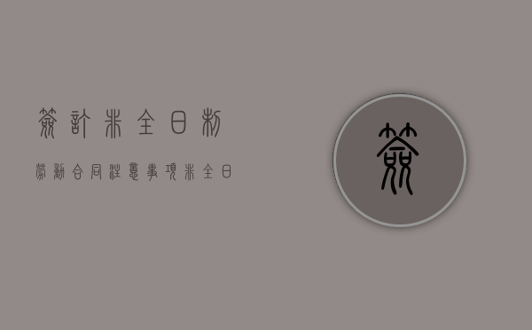 签订非全日制劳动合同注意事项（非全日制劳动合同签订期限规定）