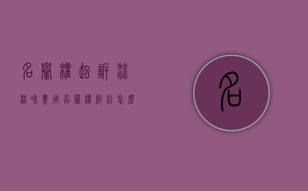 名誉权起诉流程和费用（名誉权纠纷怎么处理）