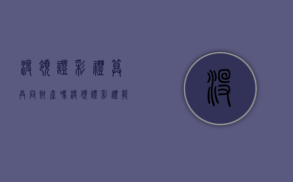 没领证彩礼算共同财产吗（没领证彩礼能退吗男方）