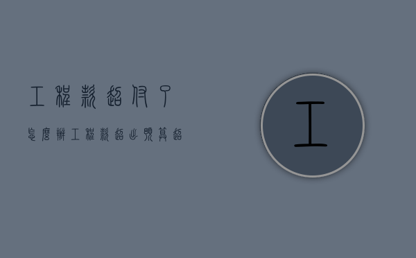 工程款超付了怎么办（工程款超出预算超出怎么办）