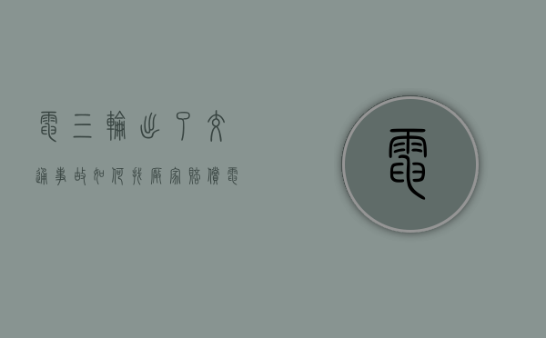 电三轮出了交通事故如何找厂家赔偿（电动三轮车出了事故算是机动车吗）