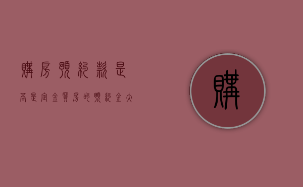 购房预约款是否是定金（买房的预约金大概多久可以退到账）