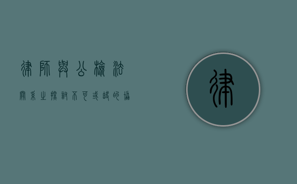 律师与公检法关系之探讨，不可或缺的协作与制衡