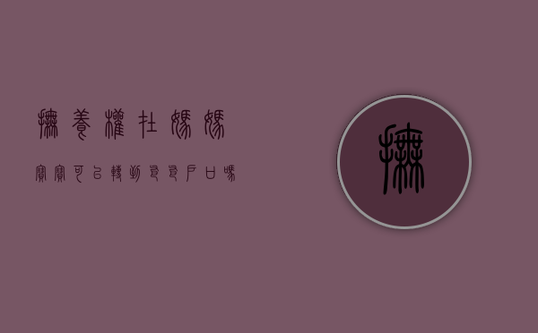 抚养权在妈妈,宝宝可以转到爸爸户口吗（孩子抚养权在母亲手里,能改姓吗?）