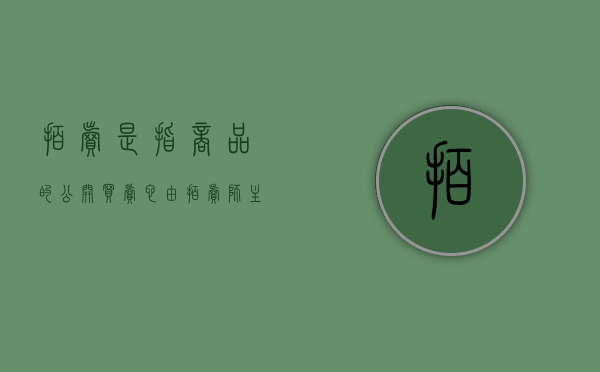 拍卖是指商品的公开买卖,它由拍卖师主持（拍卖是一种()交易方式）