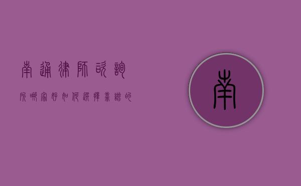 南通律师咨询所哪家好？如何选择靠谱的法律服务机构