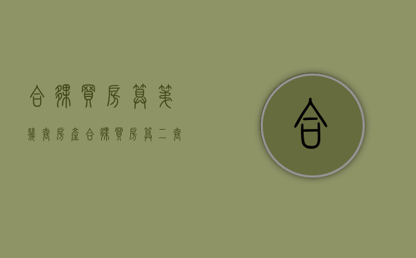 合伙买房算第几套房产(合伙买房算二套吗) 合伙买房算第几套房产(合伙买房算二套吗)