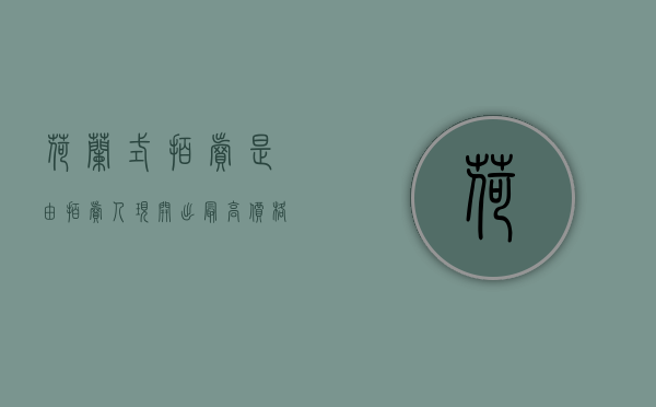 荷兰式拍卖是由拍卖人现开出最高价格（荷兰式拍卖属于什么拍卖）