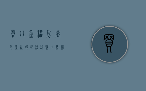 买小产权房容易产生哪些纠纷（买小产权房有风险吗?）