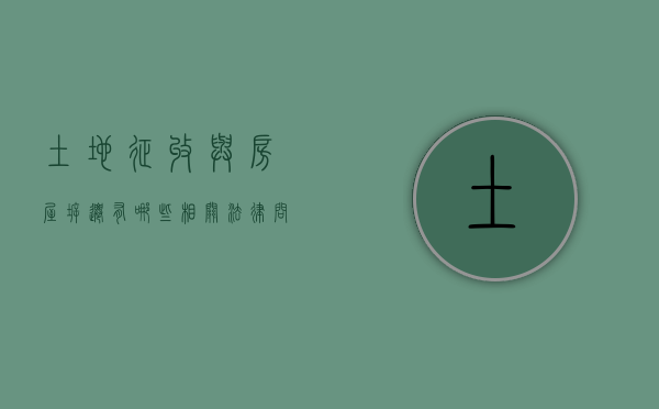 土地征收与房屋拆迁有哪些相关法律问题（土地征收和房屋征收一样吗）