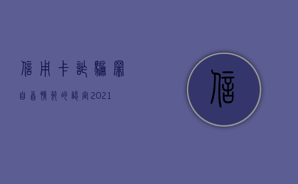 信用卡诈骗罪自首情节的认定（2021年信用卡诈骗新规）