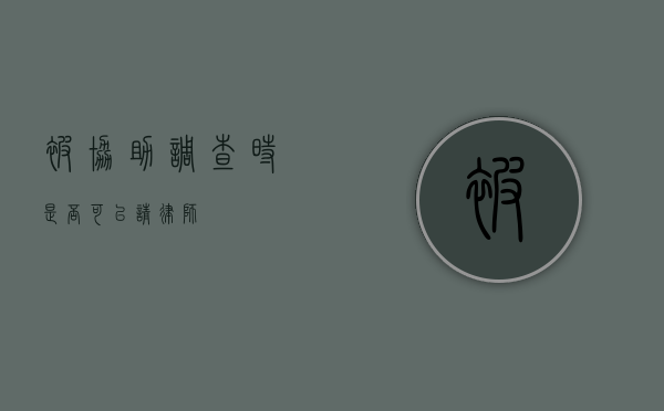 被协助调查时，是否可以请律师？