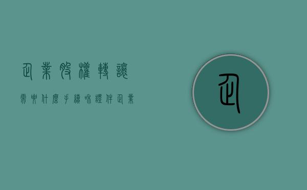 企业股权转让需要什么手续和证件（企业股权转让需要什么手续和条件）