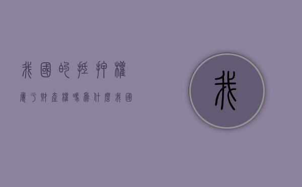我国的抵押权属于财产权吗为什么（我国的抵押权属于财产权吗对吗）