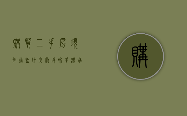 购买二手房须知道些什么条件和手续（购买二手房需要什么条件）