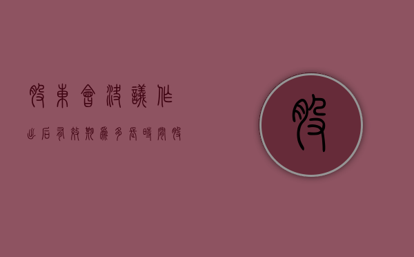 股东会决议作出后有效期为多长时间？（股东大会决议的有效期）
