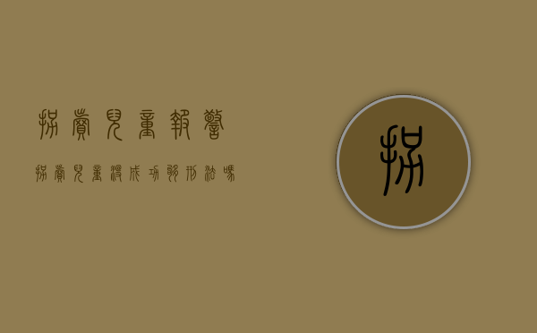 拐卖儿童报警（拐卖儿童没成功够刑法吗）