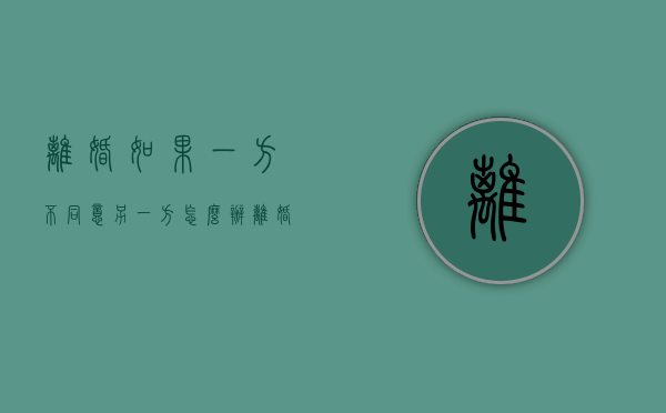 离婚如果一方不同意，另一方怎么办（离婚的一方不同意怎么办）
