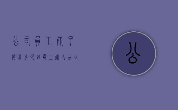 公司员工死了捐募多少钱（员工死亡公司补助标准）
