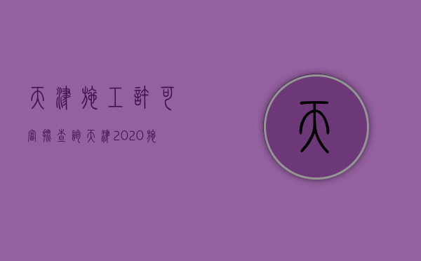 天津施工许可审批查询（天津2020施工许可证办理条件）