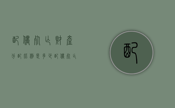 配偶死亡财产分配比例是多少（配偶死亡财产分配比例最新）