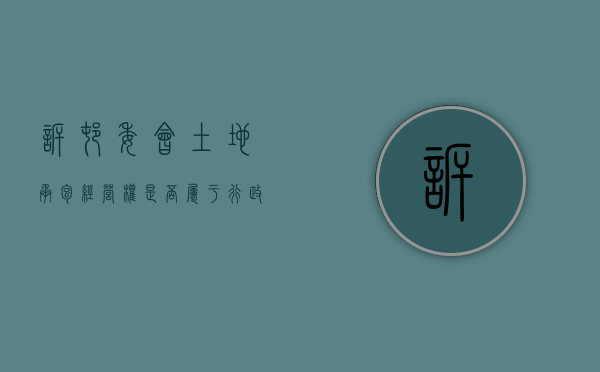 诉村委会土地承包经营权是否属于行政诉讼（农村土地承包经营纠纷属于民事诉讼中的哪种纠纷）