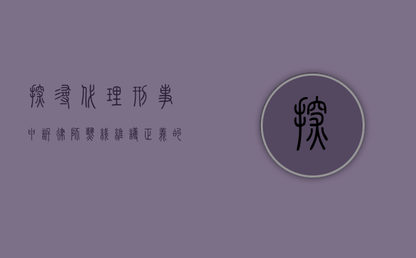 探寻代理刑事申诉律师热线，维护正义的重要通道