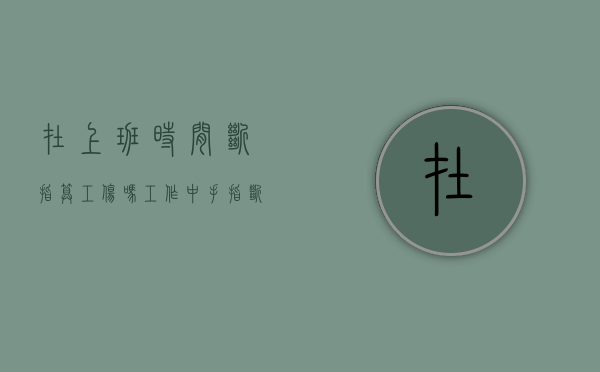 在上班时间断指算工伤吗（工作中手指断应该得赔偿吗）
