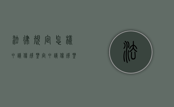法律规定怎样申请伤残鉴定？（申请伤残鉴定表怎么申请啊图片）