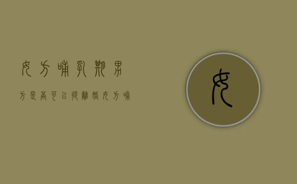女方哺乳期男方是否可以提离婚（女方哺乳期内男方可以起诉吗）