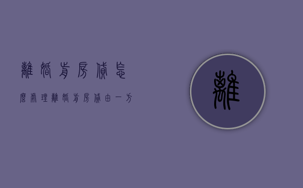 离婚前房贷怎么处理（离婚前房贷由一方还贷,房子归谁）