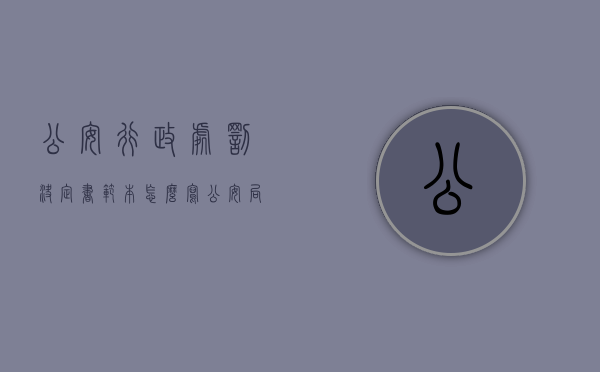 公安行政处罚决定书范本怎么写（公安局的行政处罚决定书是啥意思）