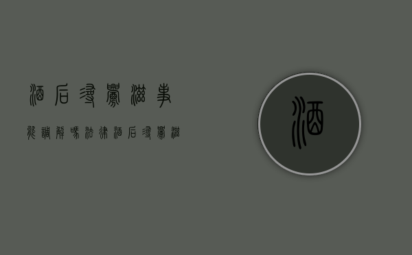 酒后寻衅滋事能调解吗法律（酒后寻衅滋事可以判多久）
