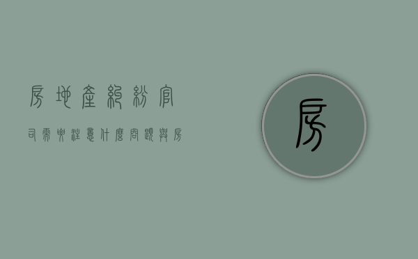 房地产纠纷官司需要注意什么问题（与房地产纠纷去哪个部门）