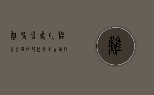离婚协议的抚养费有时效么（离婚协议关于抚养费的约定有效吗）