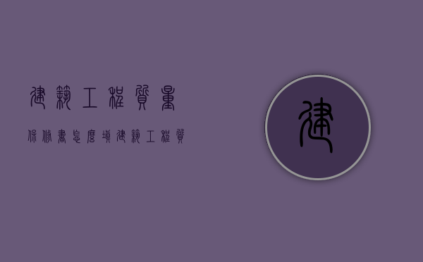建筑工程质量保修书怎么填（建筑工程质量保修书范本）