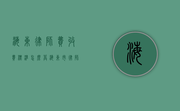 海东律师费收费标准,怎么算（海东市律师协会会长）