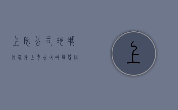 上市公司的减资程序（上市公司减持规定多长时间完成）