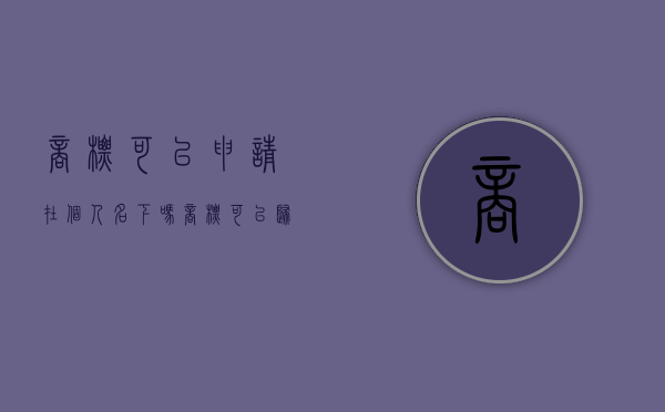 商标可以申请在个人名下吗（商标可以归属个人吗）