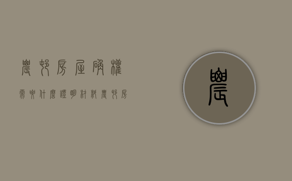 农村房屋确权需要什么证明材料（农村房屋确权注意事项）